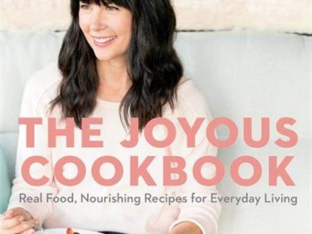 THE JOYOUS COOKBOOK: REAL FOOD, NOURISHING RECIPES FOR EVERYDAY LIVING BY JOY MCCARTHY Sale